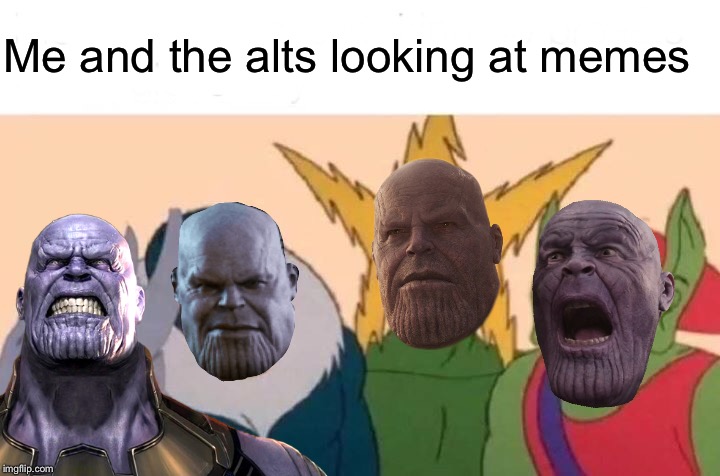 Me and the boys | Me and the alts looking at memes | image tagged in me and the boys,titans,imgflip users,alt accounts,just for fun,thanos smile | made w/ Imgflip meme maker