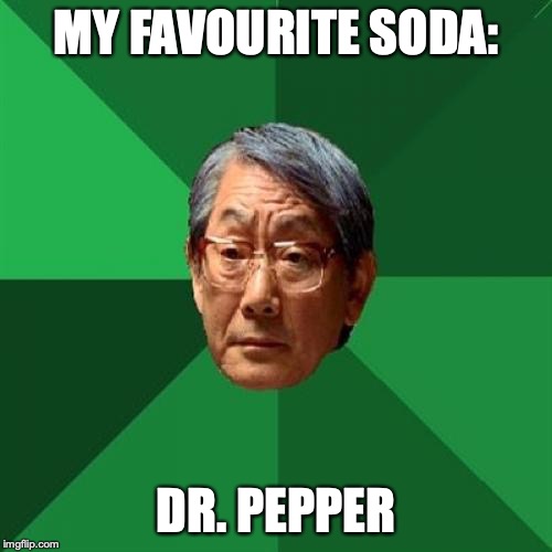 High Expectations Asian Father | MY FAVOURITE SODA:; DR. PEPPER | image tagged in memes,high expectations asian father | made w/ Imgflip meme maker