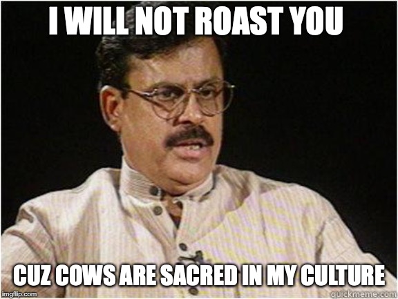 Typical Indian Dad | I WILL NOT ROAST YOU; CUZ COWS ARE SACRED IN MY CULTURE | image tagged in typical indian dad | made w/ Imgflip meme maker