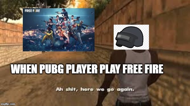 Ah shit here we go again | WHEN PUBG PLAYER PLAY FREE FIRE | image tagged in ah shit here we go again | made w/ Imgflip meme maker