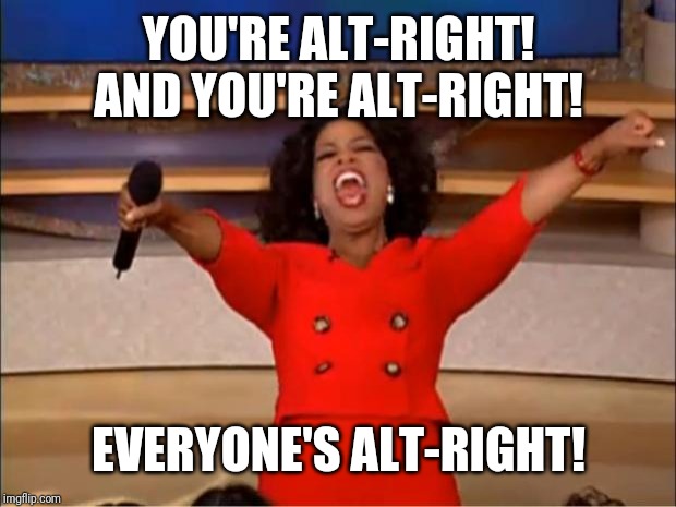 Oprah You Get A Meme | YOU'RE ALT-RIGHT! AND YOU'RE ALT-RIGHT! EVERYONE'S ALT-RIGHT! | image tagged in memes,oprah you get a | made w/ Imgflip meme maker