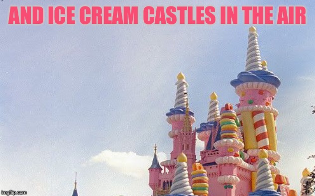 AND ICE CREAM CASTLES IN THE AIR | made w/ Imgflip meme maker