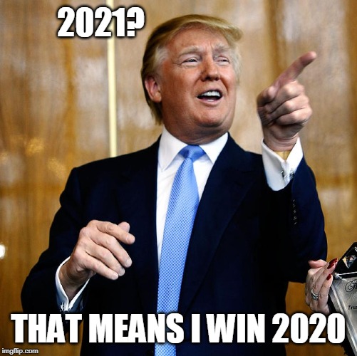 Donal Trump Birthday | 2021? THAT MEANS I WIN 2020 | image tagged in donal trump birthday | made w/ Imgflip meme maker