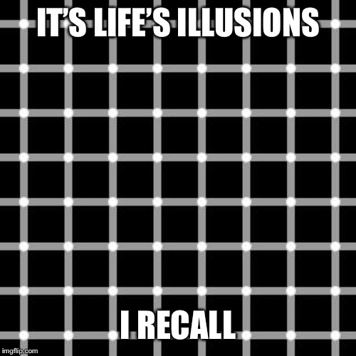 IT’S LIFE’S ILLUSIONS I RECALL | made w/ Imgflip meme maker