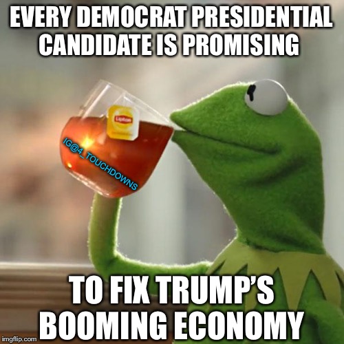 But that’s none of my business... | EVERY DEMOCRAT PRESIDENTIAL CANDIDATE IS PROMISING; IG@4_TOUCHDOWNS; TO FIX TRUMP’S BOOMING ECONOMY | image tagged in but thats none of my business,democrats,democrat debate,libtards | made w/ Imgflip meme maker