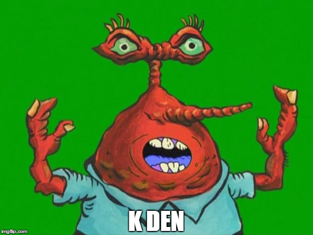 K Den | K DEN | image tagged in moar krabs | made w/ Imgflip meme maker