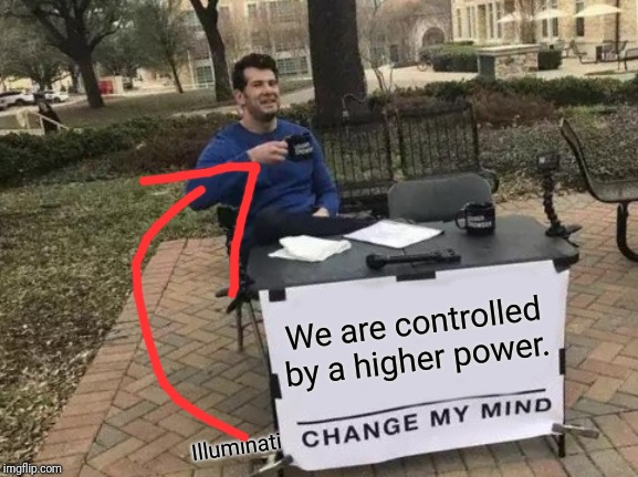 Change My Mind | We are controlled by a higher power. Illuminati | image tagged in memes,change my mind | made w/ Imgflip meme maker