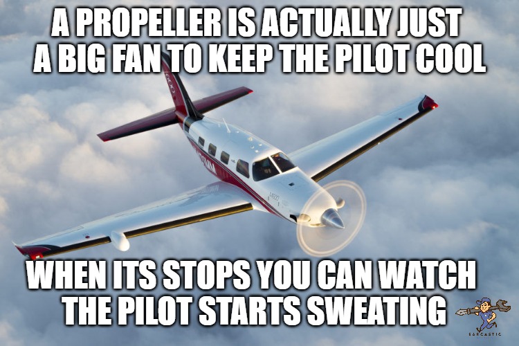 Keep it cool | A PROPELLER IS ACTUALLY JUST 
A BIG FAN TO KEEP THE PILOT COOL; WHEN ITS STOPS YOU CAN WATCH 
THE PILOT STARTS SWEATING | image tagged in airplane,mechanic | made w/ Imgflip meme maker