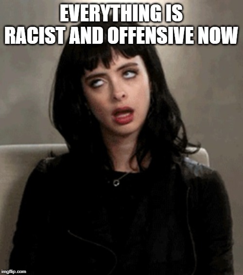 eye roll | EVERYTHING IS RACIST AND OFFENSIVE NOW | image tagged in eye roll | made w/ Imgflip meme maker