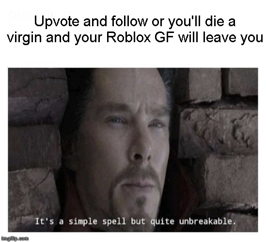 It’s a simple spell but quite unbreakable | Upvote and follow or you'll die a virgin and your Roblox GF will leave you | image tagged in its a simple spell but quite unbreakable | made w/ Imgflip meme maker