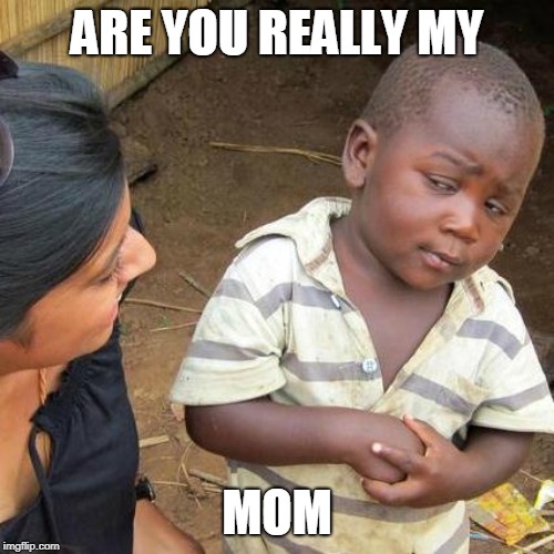 Third World Skeptical Kid | ARE YOU REALLY MY; MOM | image tagged in memes,third world skeptical kid | made w/ Imgflip meme maker