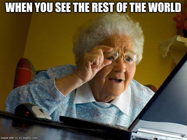 Grandma Finds The Internet | WHEN YOU SEE THE REST OF THE WORLD | image tagged in memes,grandma finds the internet | made w/ Imgflip meme maker