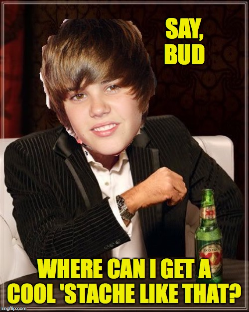 The Most Interesting Justin Bieber | SAY, BUD WHERE CAN I GET A COOL 'STACHE LIKE THAT? | image tagged in memes,the most interesting justin bieber | made w/ Imgflip meme maker