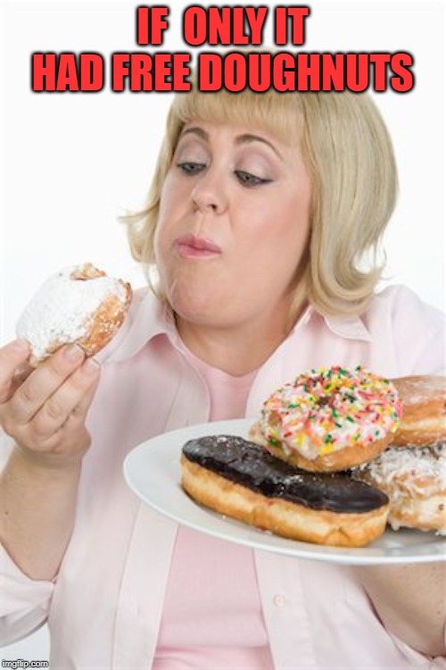 Fat Woman | IF  ONLY IT HAD FREE DOUGHNUTS | image tagged in fat woman | made w/ Imgflip meme maker