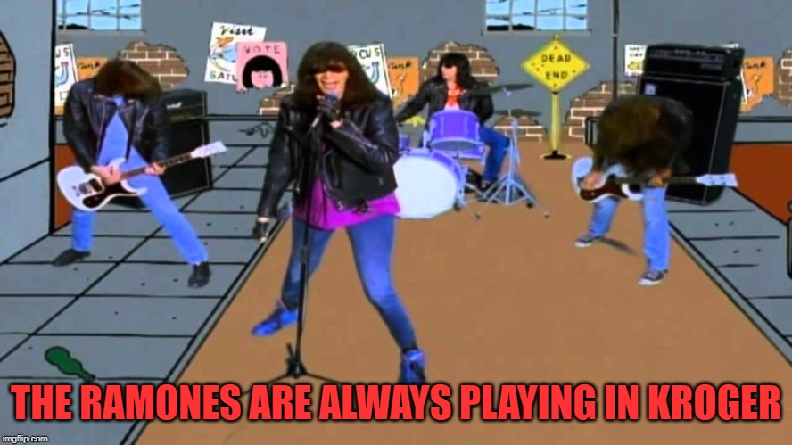 I don't wanna grow up The Ramones | THE RAMONES ARE ALWAYS PLAYING IN KROGER | image tagged in i don't wanna grow up the ramones | made w/ Imgflip meme maker