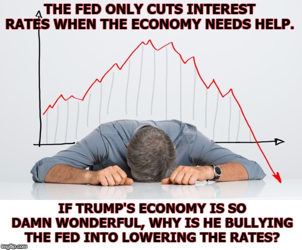 This risks creating runaway inflation. | THE FED ONLY CUTS INTEREST RATES WHEN THE ECONOMY NEEDS HELP. IF TRUMP'S ECONOMY IS SO DAMN WONDERFUL, WHY IS HE BULLYING THE FED INTO LOWERING THE RATES? | image tagged in trump,fed,inflation,interest rates | made w/ Imgflip meme maker