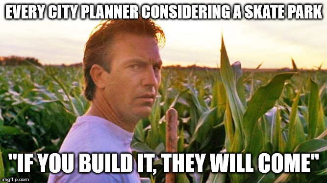 field of dreams | EVERY CITY PLANNER CONSIDERING A SKATE PARK; "IF YOU BUILD IT, THEY WILL COME" | image tagged in field of dreams | made w/ Imgflip meme maker