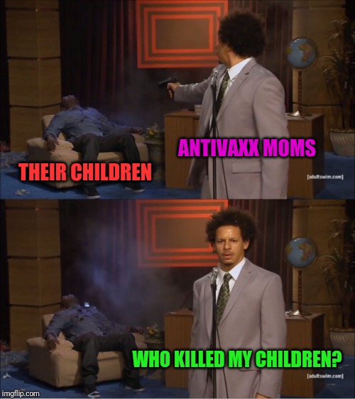 Natural Selection. | ANTIVAXX MOMS; THEIR CHILDREN; WHO KILLED MY CHILDREN? | image tagged in memes,who killed hannibal,antivax | made w/ Imgflip meme maker