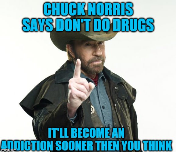 Chuck Norris Finger Meme | CHUCK NORRIS SAYS DON'T DO DRUGS; IT'LL BECOME AN ADDICTION SOONER THEN YOU THINK | image tagged in memes,chuck norris finger,chuck norris | made w/ Imgflip meme maker