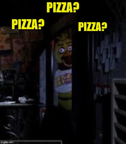 Chica Looking In Window FNAF | PIZZA? PIZZA? PIZZA? | image tagged in chica looking in window fnaf | made w/ Imgflip meme maker