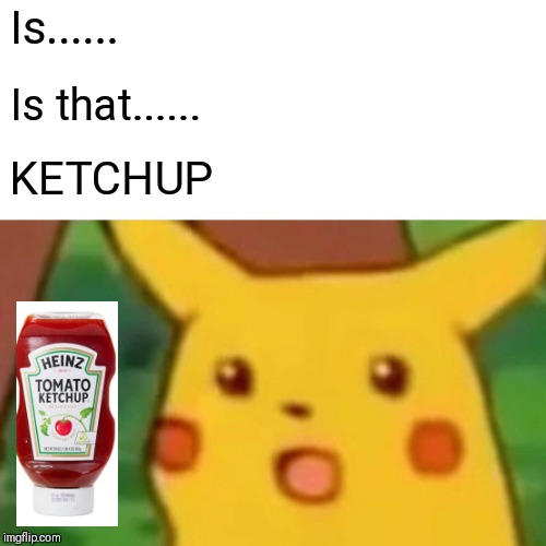 Surprised Pikachu Meme | Is...... Is that...... KETCHUP | image tagged in memes,surprised pikachu | made w/ Imgflip meme maker