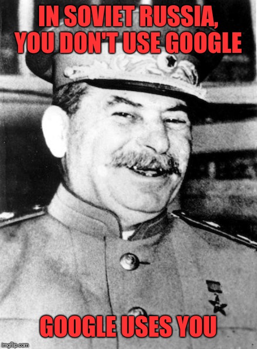 Stalin smile | IN SOVIET RUSSIA, YOU DON'T USE GOOGLE GOOGLE USES YOU | image tagged in stalin smile | made w/ Imgflip meme maker