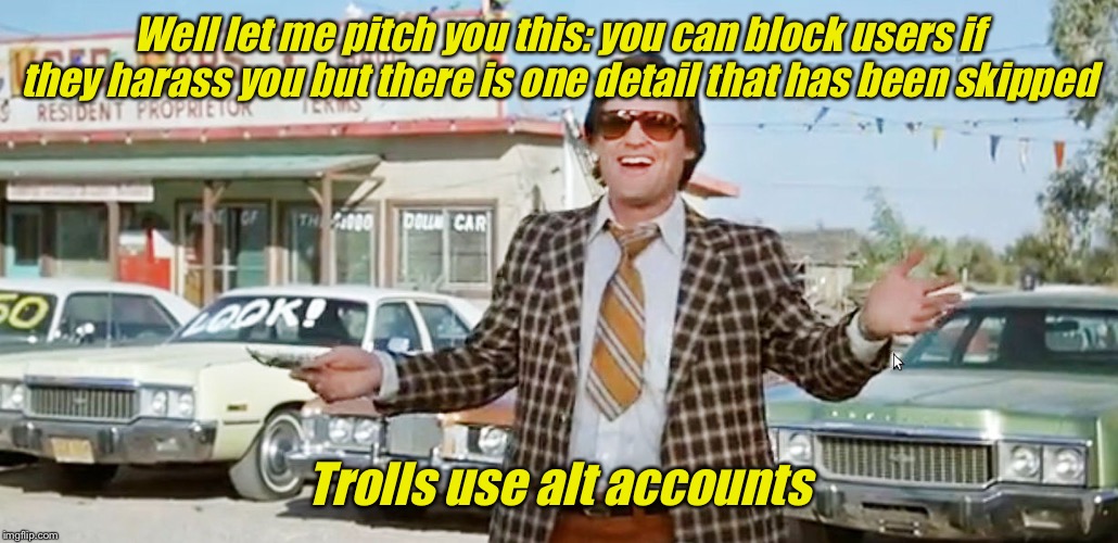 used car salesman | Well let me pitch you this: you can block users if they harass you but there is one detail that has been skipped Trolls use alt accounts | image tagged in used car salesman | made w/ Imgflip meme maker