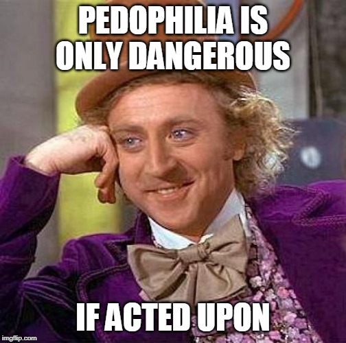 Creepy Condescending Wonka | PEDOPHILIA IS ONLY DANGEROUS; IF ACTED UPON | image tagged in memes,creepy condescending wonka,pedophilia,act,acting,acting upon | made w/ Imgflip meme maker