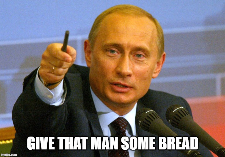 Putin "Give that man a Cookie" | GIVE THAT MAN SOME BREAD | image tagged in putin give that man a cookie | made w/ Imgflip meme maker