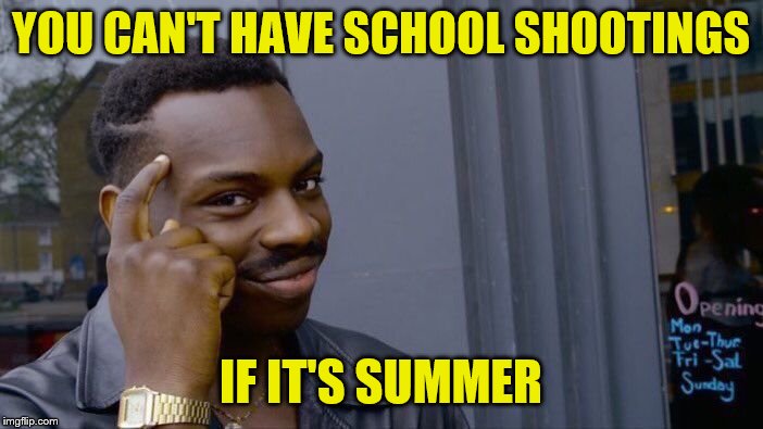 Roll Safe Think About It Meme | YOU CAN'T HAVE SCHOOL SHOOTINGS IF IT'S SUMMER | image tagged in memes,roll safe think about it | made w/ Imgflip meme maker