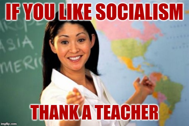 Unhelpful Socialist High School Teacher | IF YOU LIKE SOCIALISM; THANK A TEACHER | image tagged in unhelpful high school teacher,socialism,communism,lol so funny,teacher meme,political humor | made w/ Imgflip meme maker