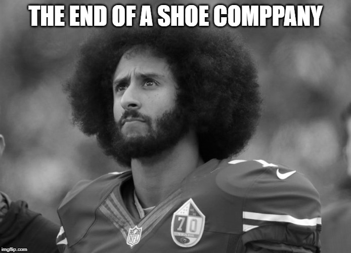 Kapernick | THE END OF A SHOE COMPPANY | image tagged in kapernick | made w/ Imgflip meme maker