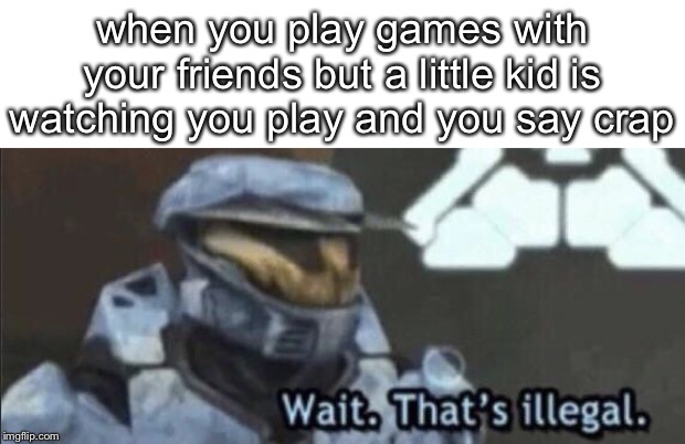 Wait that’s illegal | when you play games with your friends but a little kid is watching you play and you say crap | image tagged in wait thats illegal | made w/ Imgflip meme maker