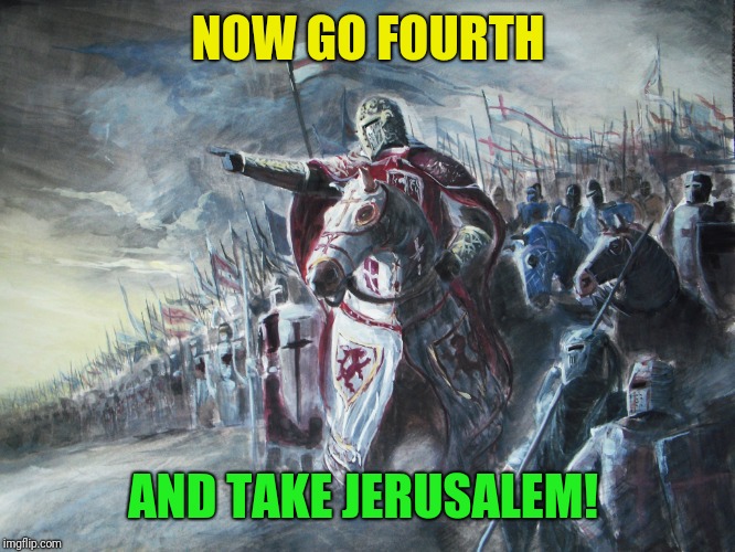 Crusader | NOW GO FOURTH AND TAKE JERUSALEM! | image tagged in crusader | made w/ Imgflip meme maker