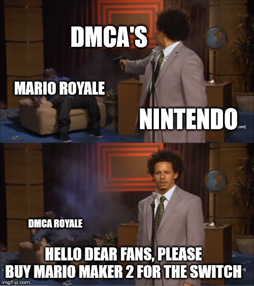 Nintendo hates fan games | DMCA'S; MARIO ROYALE; NINTENDO; DMCA ROYALE; HELLO DEAR FANS, PLEASE BUY MARIO MAKER 2 FOR THE SWITCH | image tagged in memes,who killed hannibal,nintendo,fandom,super mario bros,mario maker 2 | made w/ Imgflip meme maker