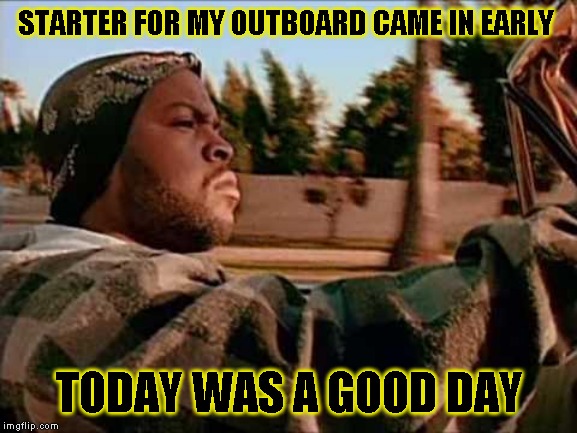 Motor fired right up too | STARTER FOR MY OUTBOARD CAME IN EARLY; TODAY WAS A GOOD DAY | image tagged in memes,today was a good day | made w/ Imgflip meme maker