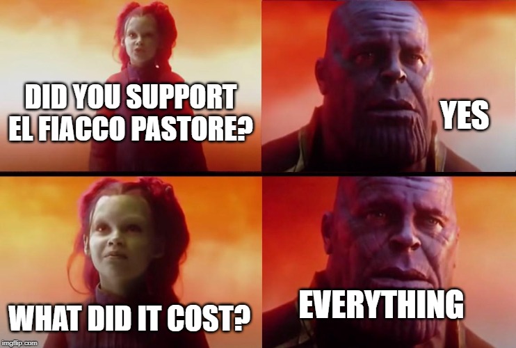 thanos what did it cost | YES; DID YOU SUPPORT EL FIACCO PASTORE? WHAT DID IT COST? EVERYTHING | image tagged in thanos what did it cost | made w/ Imgflip meme maker