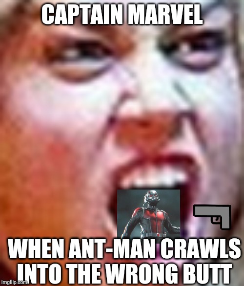 Marvel Scream Face | CAPTAIN MARVEL; WHEN ANT-MAN CRAWLS INTO THE WRONG BUTT | image tagged in marvel scream face | made w/ Imgflip meme maker