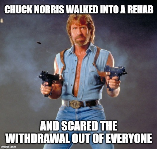 Chuck Norris Guns Meme | CHUCK NORRIS WALKED INTO A REHAB AND SCARED THE WITHDRAWAL OUT OF EVERYONE | image tagged in memes,chuck norris guns,chuck norris | made w/ Imgflip meme maker