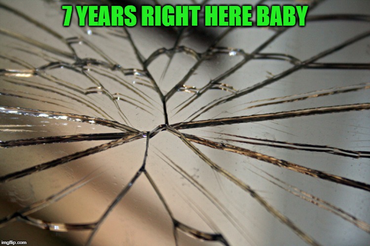 Broken mirror | 7 YEARS RIGHT HERE BABY | image tagged in broken mirror | made w/ Imgflip meme maker