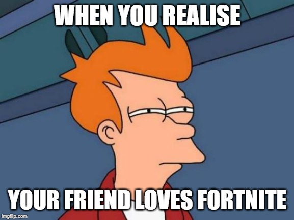 Futurama Fry | WHEN YOU REALISE; YOUR FRIEND LOVES FORTNITE | image tagged in memes,futurama fry | made w/ Imgflip meme maker