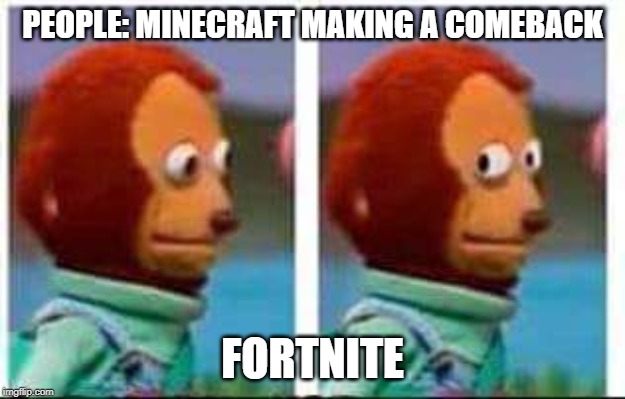 Monkey Puppet | PEOPLE: MINECRAFT MAKING A COMEBACK; FORTNITE | image tagged in monkey puppet | made w/ Imgflip meme maker