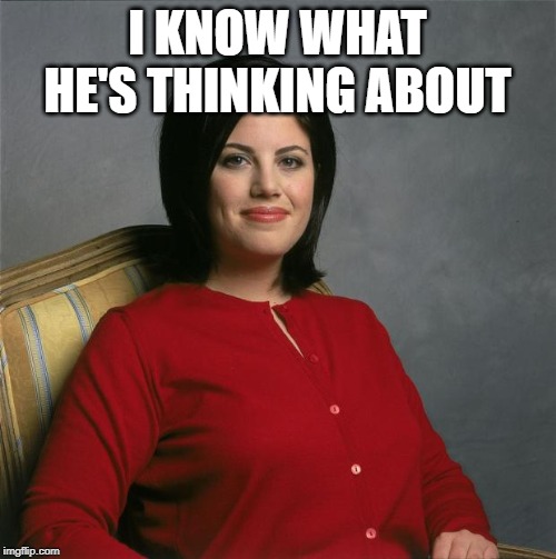 Monica Lewinsky  | I KNOW WHAT HE'S THINKING ABOUT | image tagged in monica lewinsky | made w/ Imgflip meme maker