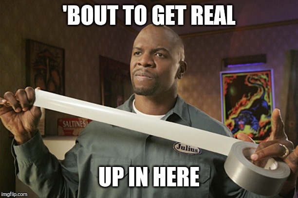 Terry Crews Duct Tape | 'BOUT TO GET REAL UP IN HERE | image tagged in terry crews duct tape | made w/ Imgflip meme maker