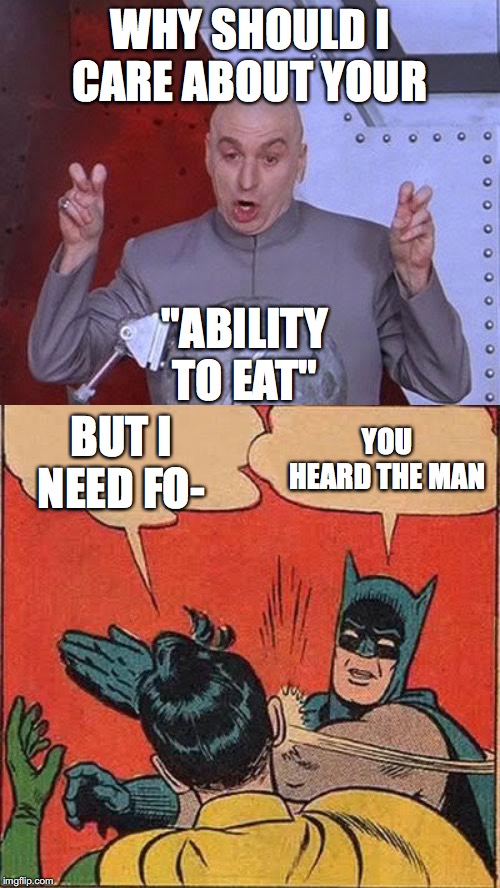 Robin's slapped over food | WHY SHOULD I CARE ABOUT YOUR; "ABILITY TO EAT"; YOU HEARD THE MAN; BUT I NEED FO- | image tagged in memes,batman slapping robin,dr evil laser | made w/ Imgflip meme maker