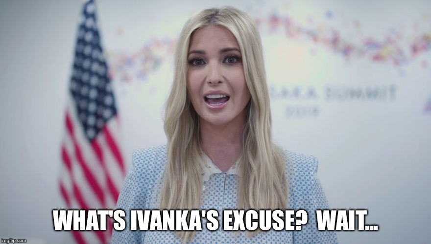WHAT'S IVANKA'S EXCUSE?  WAIT... | made w/ Imgflip meme maker