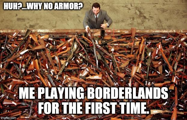 At least it was free on PS PLUS | HUH?...WHY NO ARMOR? ME PLAYING BORDERLANDS FOR THE FIRST TIME. | image tagged in borderlands loot | made w/ Imgflip meme maker