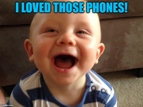laughing baby | I LOVED THOSE PHONES! | image tagged in laughing baby | made w/ Imgflip meme maker