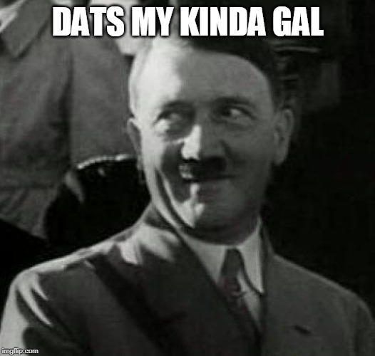 Hitler laugh  | DATS MY KINDA GAL | image tagged in hitler laugh | made w/ Imgflip meme maker