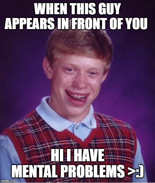 Bad Luck Brian Meme | WHEN THIS GUY APPEARS IN FRONT OF YOU; HI I HAVE MENTAL PROBLEMS >:) | image tagged in memes,bad luck brian | made w/ Imgflip meme maker